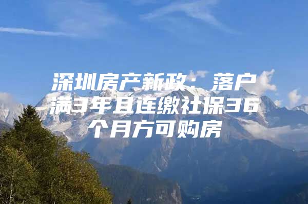 深圳房产新政：落户满3年且连缴社保36个月方可购房