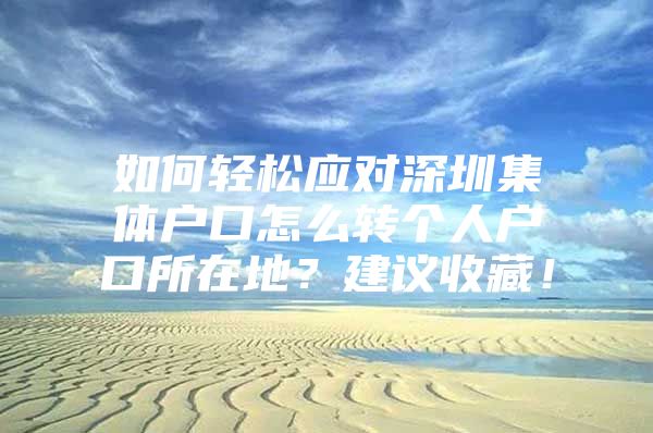 如何轻松应对深圳集体户口怎么转个人户口所在地？建议收藏！