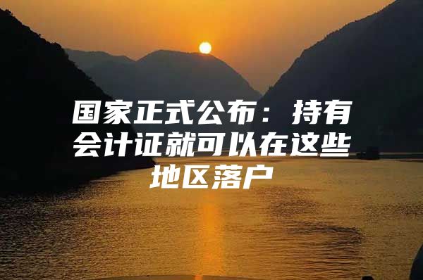 国家正式公布：持有会计证就可以在这些地区落户