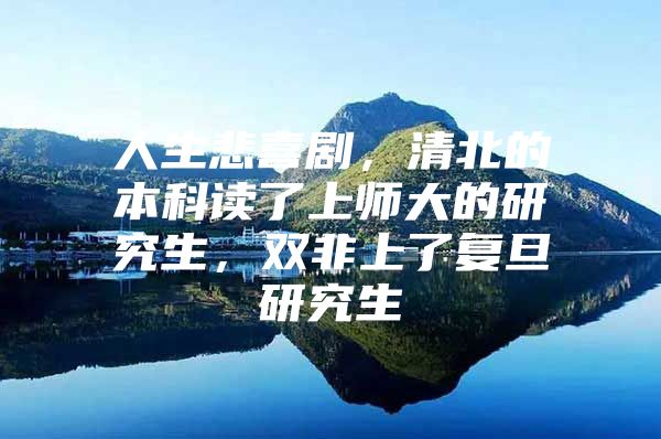 人生悲喜剧，清北的本科读了上师大的研究生，双非上了复旦研究生