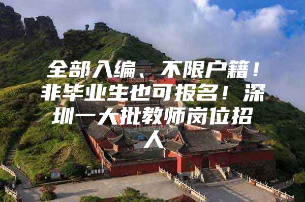 全部入编、不限户籍！非毕业生也可报名！深圳一大批教师岗位招人