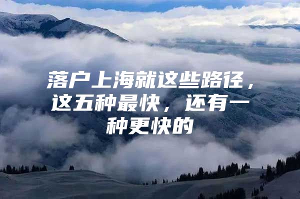 落户上海就这些路径，这五种最快，还有一种更快的
