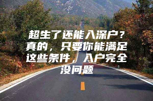 超生了还能入深户？真的，只要你能满足这些条件，入户完全没问题