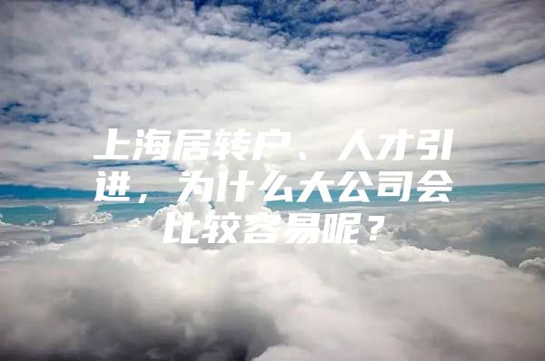 上海居转户、人才引进，为什么大公司会比较容易呢？