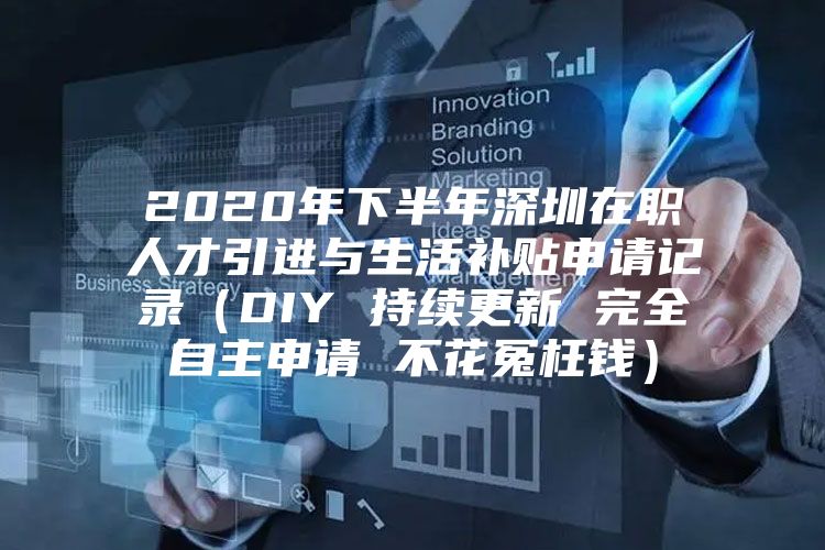 2020年下半年深圳在职人才引进与生活补贴申请记录（DIY 持续更新 完全自主申请 不花冤枉钱）
