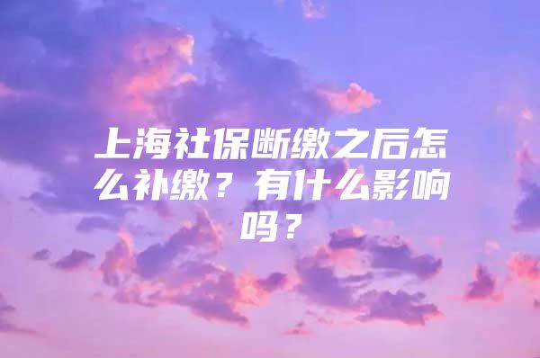 上海社保断缴之后怎么补缴？有什么影响吗？
