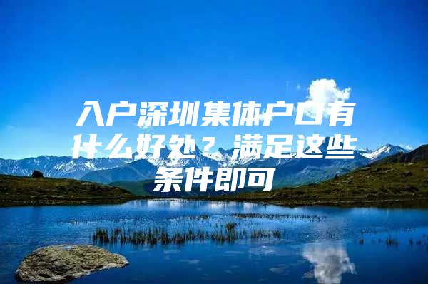 入户深圳集体户口有什么好处？满足这些条件即可