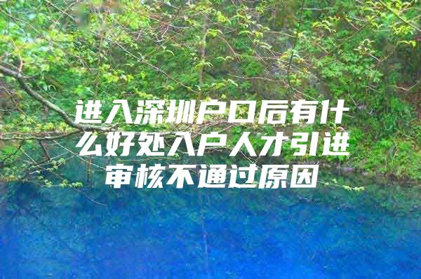 进入深圳户口后有什么好处入户人才引进审核不通过原因