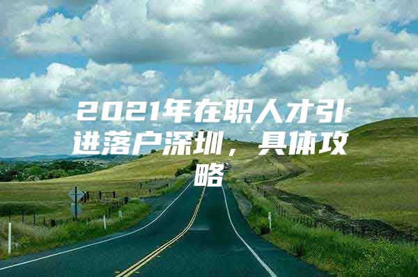 2021年在职人才引进落户深圳，具体攻略
