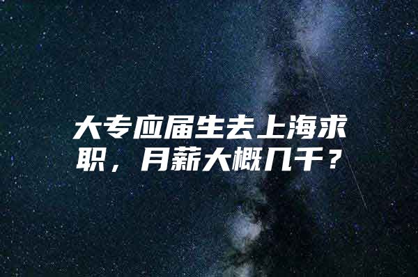 大专应届生去上海求职，月薪大概几千？