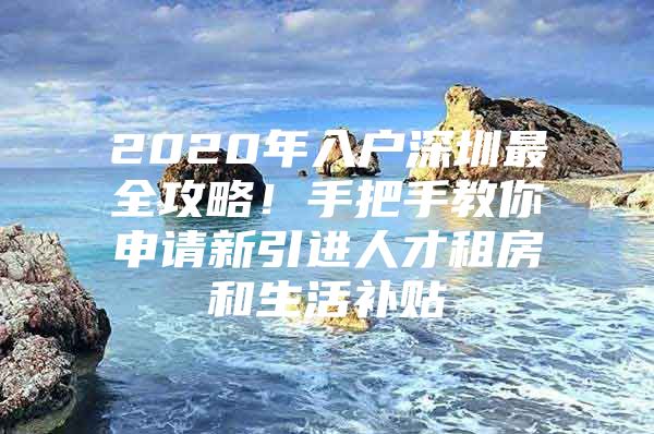 2020年入户深圳最全攻略！手把手教你申请新引进人才租房和生活补贴
