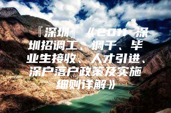『深圳』《2011 深圳招调工、调干、毕业生接收、人才引进、深户落户政策及实施细则详解》