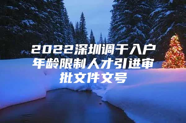 2022深圳调干入户年龄限制人才引进审批文件文号
