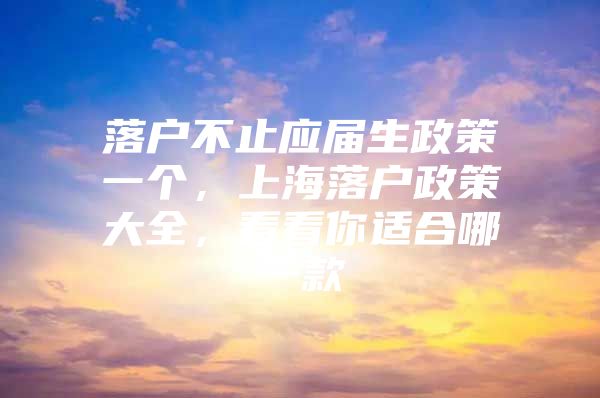 落户不止应届生政策一个，上海落户政策大全，看看你适合哪一款