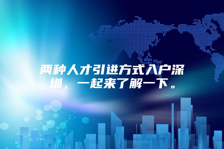 两种人才引进方式入户深圳，一起来了解一下。