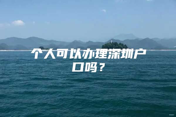 个人可以办理深圳户口吗？