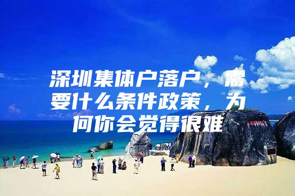 深圳集体户落户，需要什么条件政策，为何你会觉得很难
