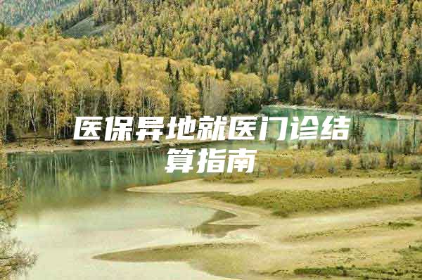 医保异地就医门诊结算指南
