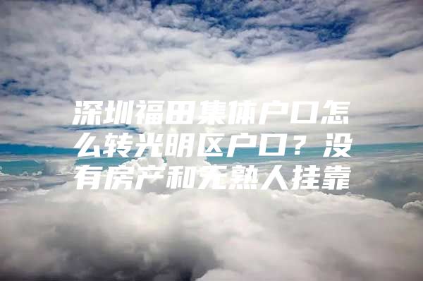 深圳福田集体户口怎么转光明区户口？没有房产和无熟人挂靠