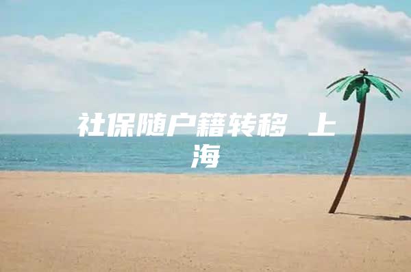 社保随户籍转移 上海