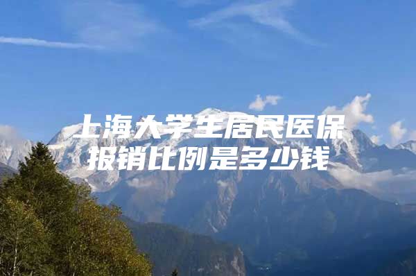 上海大学生居民医保报销比例是多少钱