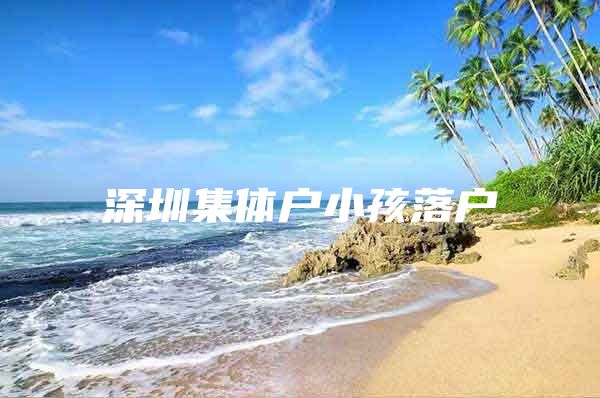 深圳集体户小孩落户