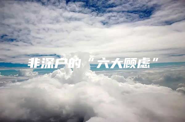 非深户的“六大顾虑”