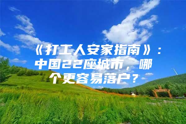 《打工人安家指南》：中国22座城市，哪个更容易落户？