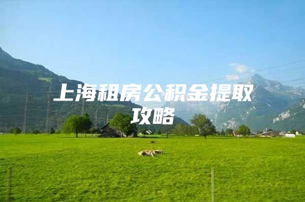 上海租房公积金提取攻略