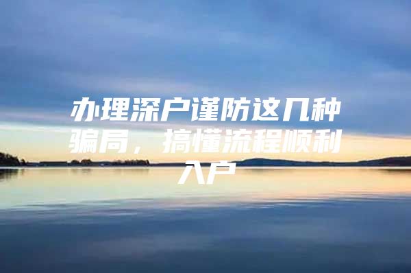 办理深户谨防这几种骗局，搞懂流程顺利入户