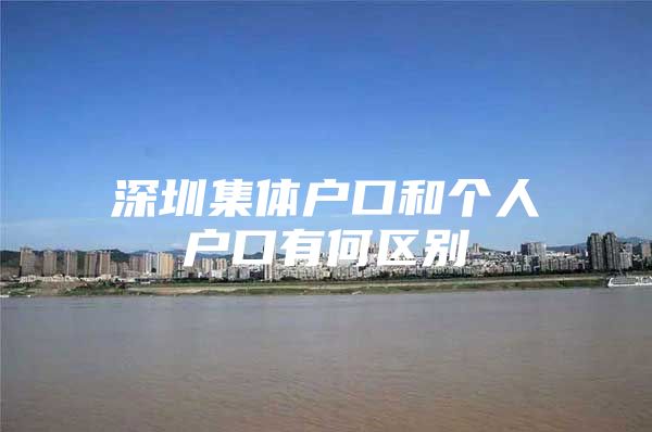 深圳集体户口和个人户口有何区别