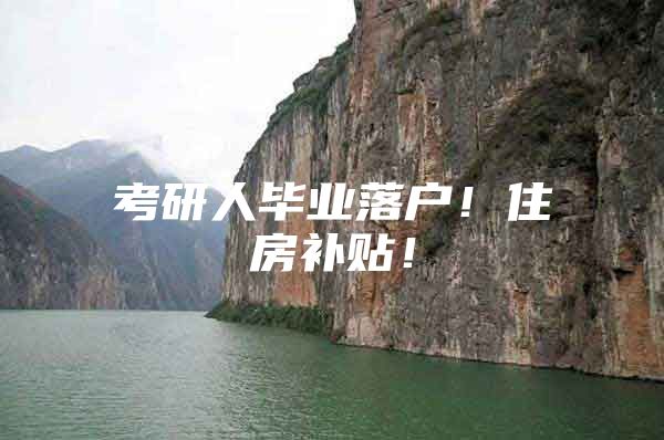 考研人毕业落户！住房补贴！