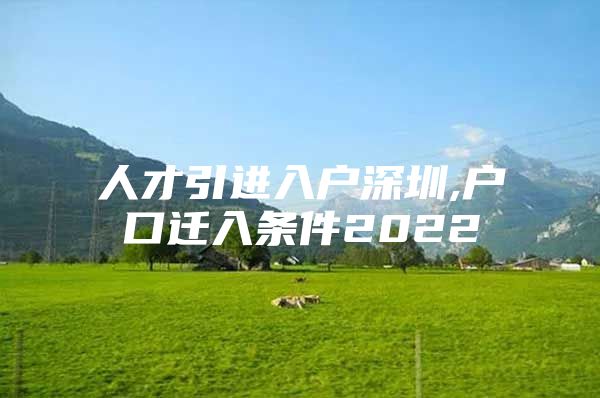人才引进入户深圳,户口迁入条件2022