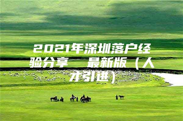 2021年深圳落户经验分享  最新版（人才引进）