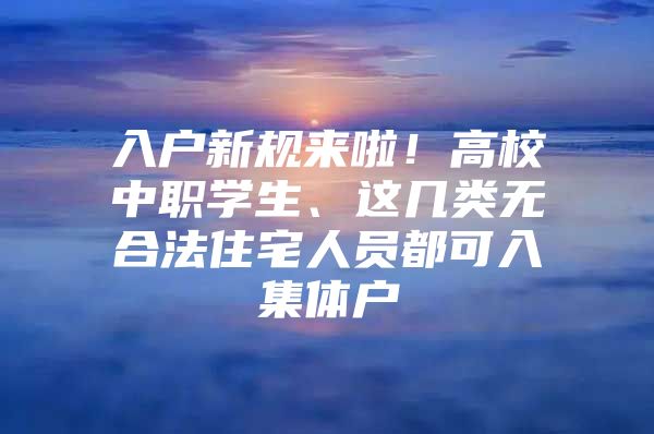 入户新规来啦！高校中职学生、这几类无合法住宅人员都可入集体户