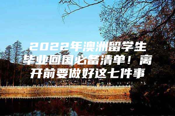 2022年澳洲留学生毕业回国必备清单！离开前要做好这七件事