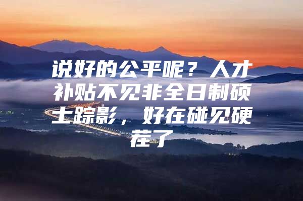 说好的公平呢？人才补贴不见非全日制硕士踪影，好在碰见硬茬了