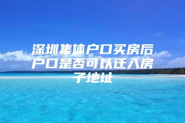 深圳集体户口买房后户口是否可以迁入房子地址