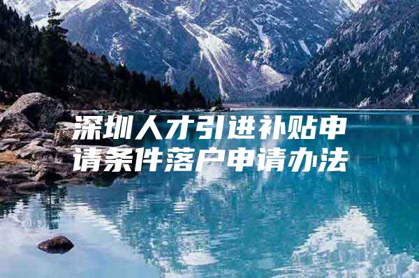 深圳人才引进补贴申请条件落户申请办法