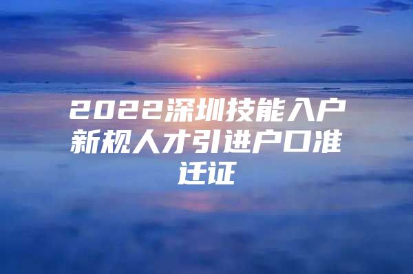 2022深圳技能入户新规人才引进户口准迁证