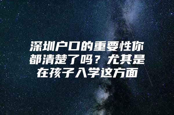 深圳户口的重要性你都清楚了吗？尤其是在孩子入学这方面