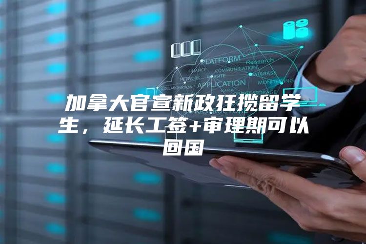 加拿大官宣新政狂揽留学生，延长工签+审理期可以回国