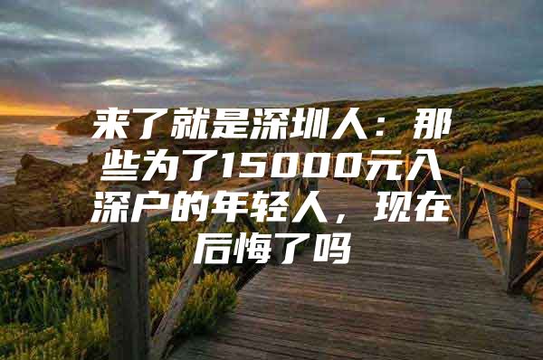 来了就是深圳人：那些为了15000元入深户的年轻人，现在后悔了吗