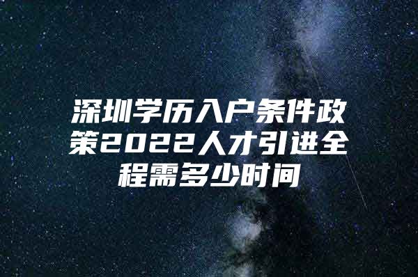 深圳学历入户条件政策2022人才引进全程需多少时间
