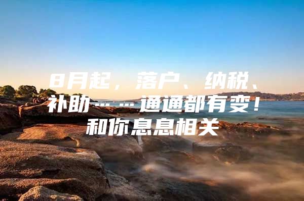 8月起，落户、纳税、补助……通通都有变！和你息息相关
