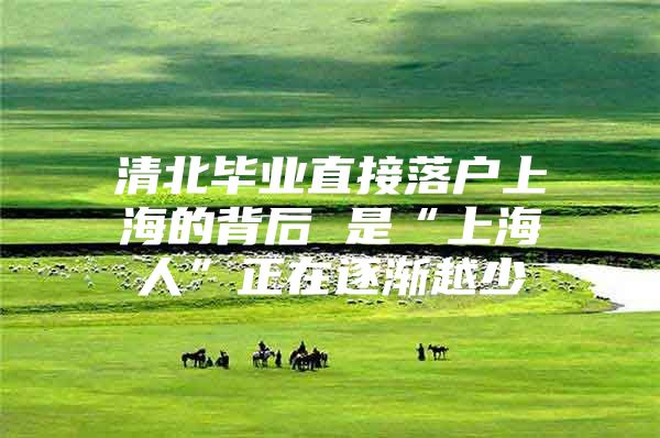 清北毕业直接落户上海的背后 是“上海人”正在逐渐越少