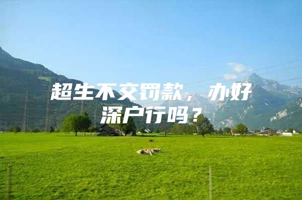 超生不交罚款，办好深户行吗？