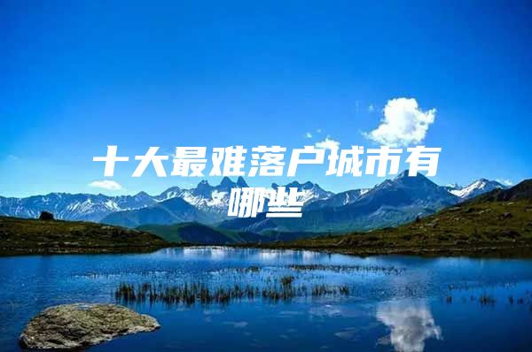 十大最难落户城市有哪些