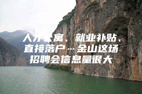 人才公寓、就业补贴、直接落户…金山这场招聘会信息量很大