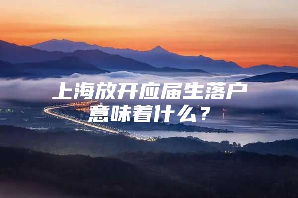上海放开应届生落户意味着什么？